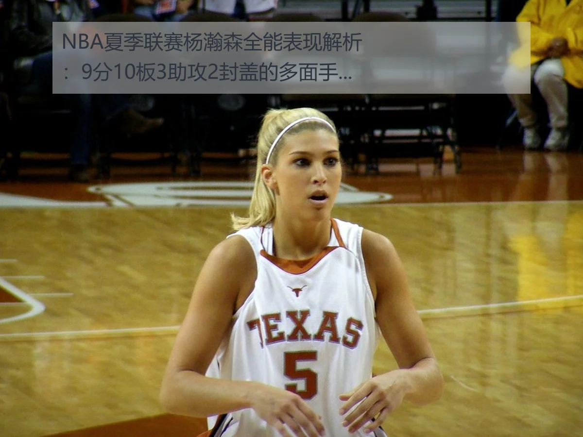 NBA夏季联赛杨瀚森全能表现解析：9分10板3助攻2封盖的多面手价值
