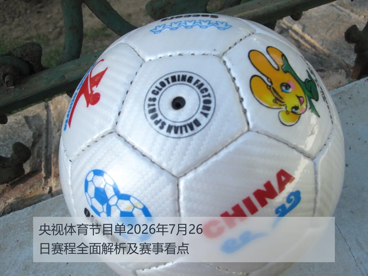 央视体育节目单2026年7月26日赛程全面解析及赛事看点